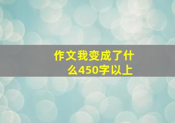 作文我变成了什么450字以上