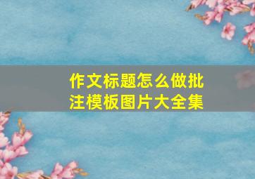 作文标题怎么做批注模板图片大全集