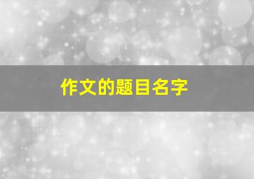 作文的题目名字