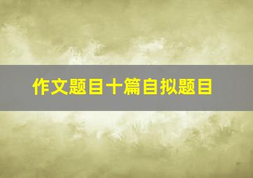 作文题目十篇自拟题目