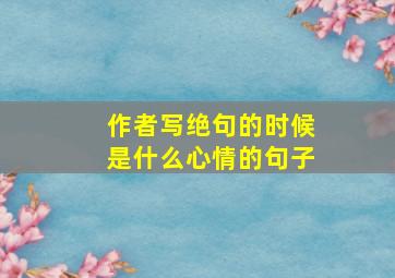 作者写绝句的时候是什么心情的句子