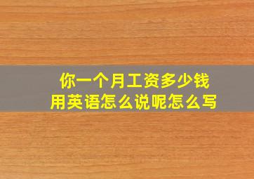 你一个月工资多少钱用英语怎么说呢怎么写