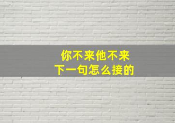 你不来他不来下一句怎么接的