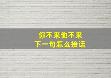 你不来他不来下一句怎么接话