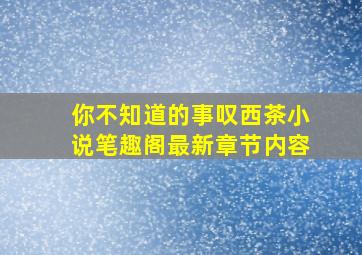 你不知道的事叹西茶小说笔趣阁最新章节内容