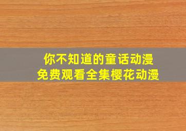 你不知道的童话动漫免费观看全集樱花动漫