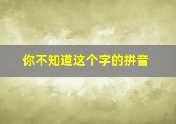 你不知道这个字的拼音