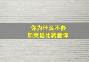 你为什么不参加英语比赛翻译