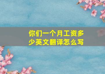 你们一个月工资多少英文翻译怎么写