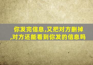 你发完信息,又把对方删掉,对方还能看到你发的信息吗