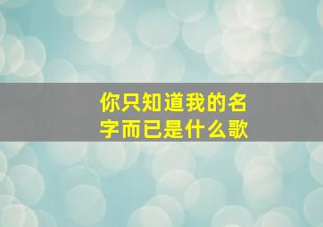 你只知道我的名字而已是什么歌