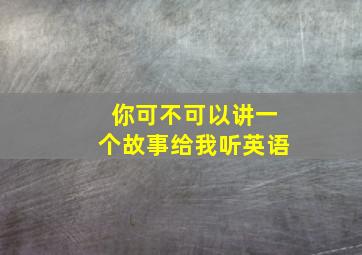 你可不可以讲一个故事给我听英语