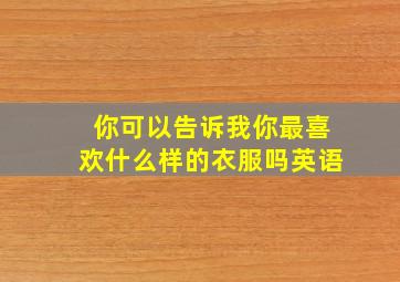 你可以告诉我你最喜欢什么样的衣服吗英语