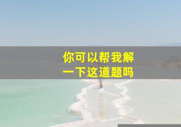 你可以帮我解一下这道题吗