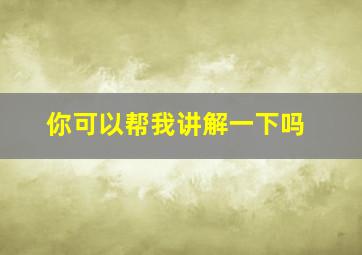 你可以帮我讲解一下吗