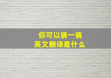 你可以猜一猜英文翻译是什么