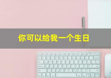 你可以给我一个生日