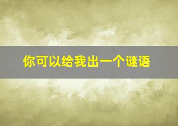 你可以给我出一个谜语