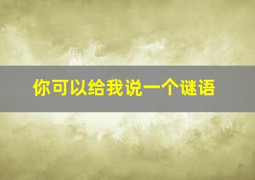 你可以给我说一个谜语