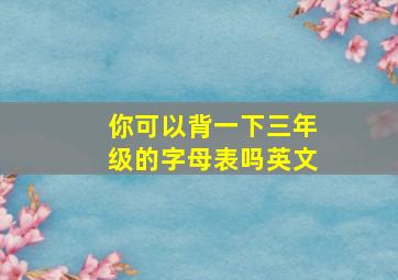 你可以背一下三年级的字母表吗英文