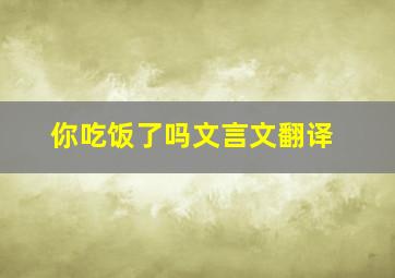 你吃饭了吗文言文翻译