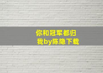 你和冠军都归我by陈隐下载