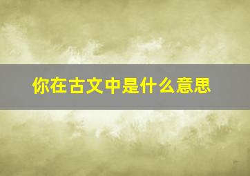 你在古文中是什么意思