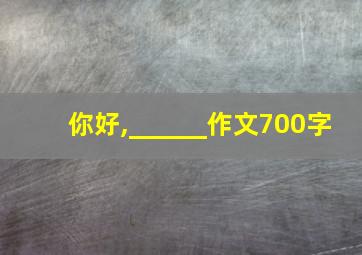 你好,______作文700字