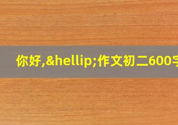 你好,…作文初二600字