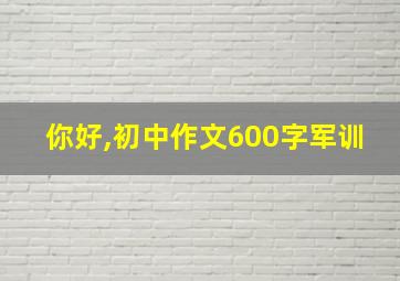 你好,初中作文600字军训