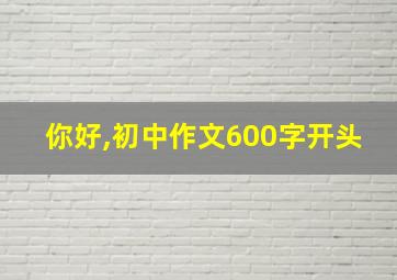 你好,初中作文600字开头