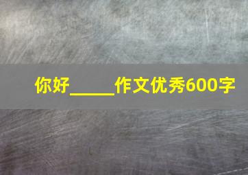 你好_____作文优秀600字