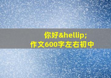 你好…作文600字左右初中