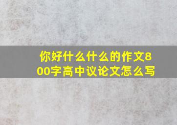 你好什么什么的作文800字高中议论文怎么写