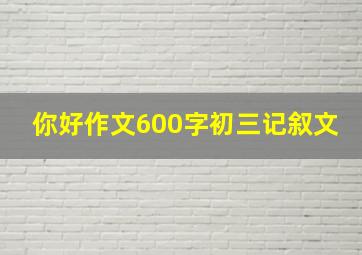 你好作文600字初三记叙文