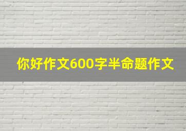 你好作文600字半命题作文