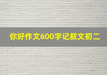 你好作文600字记叙文初二