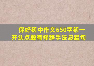 你好初中作文650字初一开头点题有修辞手法总起句