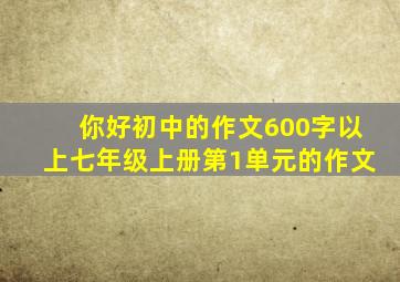 你好初中的作文600字以上七年级上册第1单元的作文