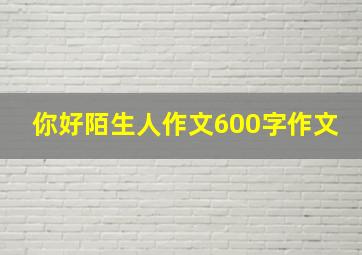 你好陌生人作文600字作文