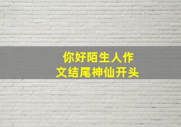 你好陌生人作文结尾神仙开头