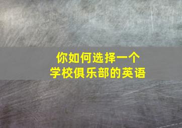 你如何选择一个学校俱乐部的英语