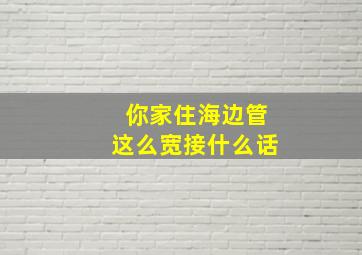 你家住海边管这么宽接什么话