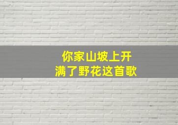 你家山坡上开满了野花这首歌