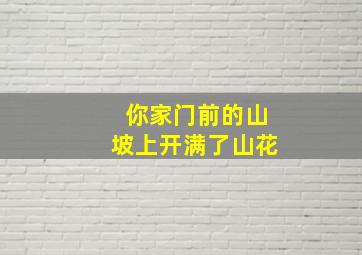 你家门前的山坡上开满了山花