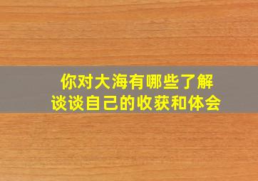 你对大海有哪些了解谈谈自己的收获和体会