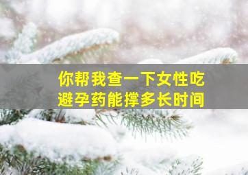 你帮我查一下女性吃避孕药能撑多长时间