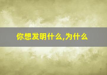 你想发明什么,为什么