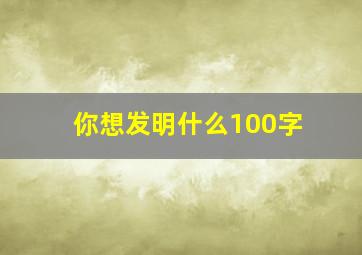 你想发明什么100字