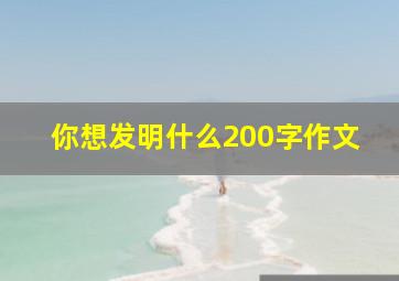 你想发明什么200字作文